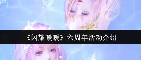 闪耀暖暖六周年活动介绍 闪耀暖暖六周年有哪些活动